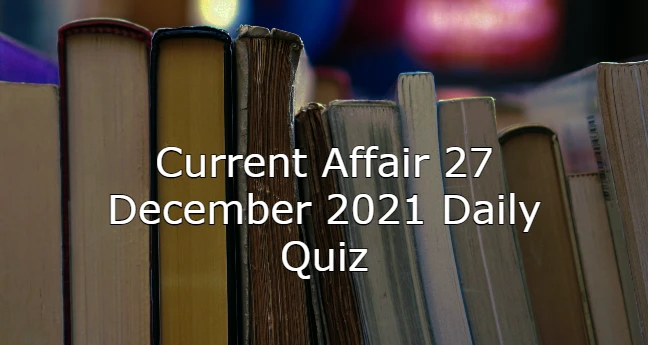 Current Affair 27 December 2021 Daily Quiz